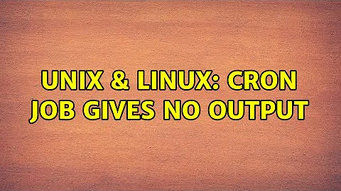 Unix & Linux: Cron job gives no output (2 Solutions!!)