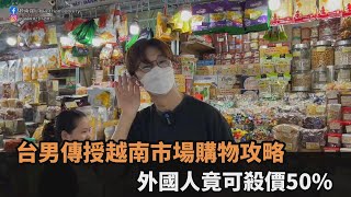 遊越南必看！台男傳授市場購物攻略　外國人居然可「殺價至少50%」－全民話燒