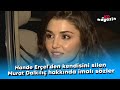 Hande Erçel'den kendisini silen Murat Dalkılıç hakkında imalı sözler