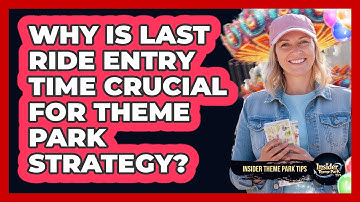 Why Is Last Ride Entry Time Crucial For Theme Park Strategy? - Insider Theme Park Tips
