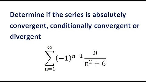 Determine if the series (-1)^(n-1)n/(n^2+6) is absolutely convergent or conditionally convergent