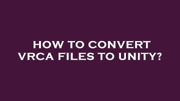 How to convert vrca files to unity?
