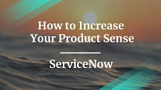 How to Increase Your Product Sense by ServiceNow Senior PM
