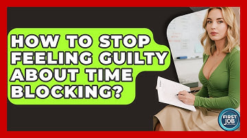 How To Stop Feeling Guilty About Time Blocking? - First Job Success Guide