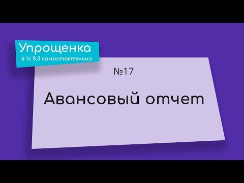 видео: Упрощенка в 1С 8.3 самостоятельно.  Авансовый отчет в 1С