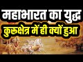 महाभारत का युद्ध कुरुक्षेत्र में ही क्यों लड़ा गया? युद्ध में मरने वाले कहाँ ग़ायब हो गये ? Kahani