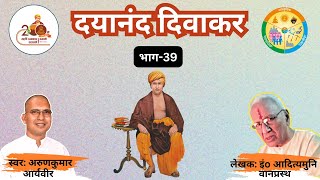 Dayanand diwakar 39 दयानंद दिवाकर ३९ Adityamuni Vaanprasth अरुणकुमार आर्यवीर