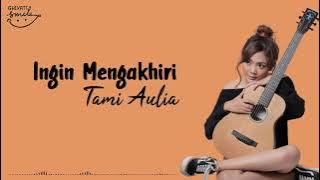 Tami Aulia - Ingin Mengakhiri (LIRIK) Tersirat ingin mengakhiri Hangat jiwaku mulai menepi