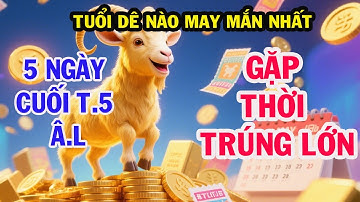Tuổi MÙI Nào MAY MẮN nhất, 4 Con Giáp TRÚNG SỐ ĐỘC ĐẮC – Tiền Tỷ Ập Tới Trong 5 Ngày cuối tháng 5