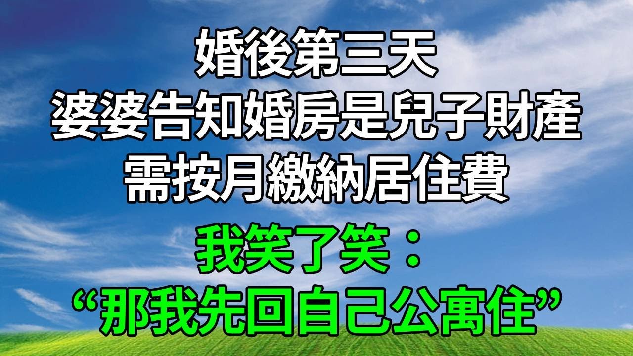 婚後第三天，婆婆告知婚房是兒子財產，需按月繳納居住費，我笑了笑：“那我先回自己公寓住。”
