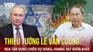 Thiếu tướng Lê Văn Cương: Nga tận dụng chiến sự Israel - Hamas rất khôn khéo | Báo Điện tử VOV