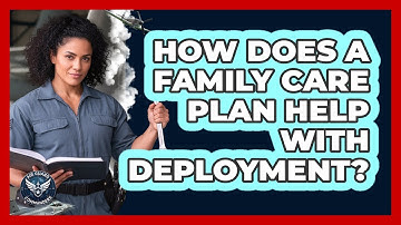 How Does A Family Care Plan Help With Deployment?