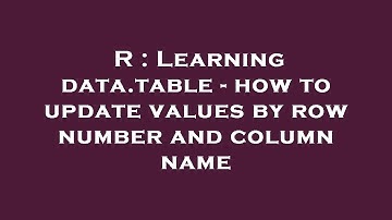 R : Learning data.table - how to update values by row number and column name