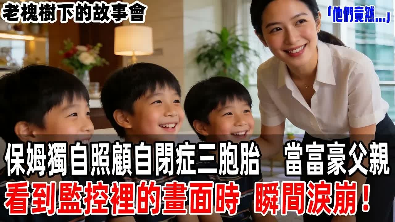 「他們竟然   」保姆獨自照顧自閉症三胞胎，當富豪父親看到監控裡的畫面時，瞬間淚崩！【老槐樹下的故事會】#情感故事 #老年生活 #人生感悟 #情感共鸣 #感人壹幕 #故事分享 #故事#原創#爽文