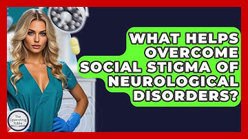 What Helps Overcome Social Stigma Of Neurological Disorders? - The Operating Table