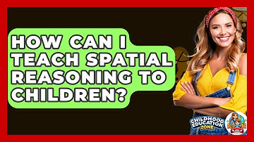 How Can I Teach Spatial Reasoning To Children? - Childhood Education Zone