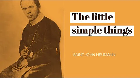St John Neumann ~ The little simple things