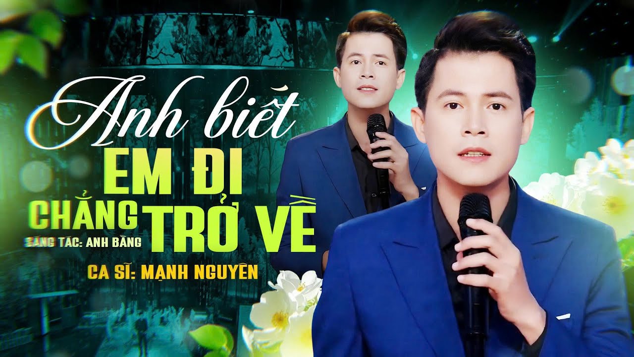 ANH BIẾT EM ĐI CHẲNG TRỞ VỀ - MẠNH NGUYÊN trở lại 