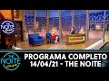 Programa Completo | The Noite (14/04/21)