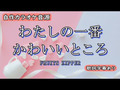 わたしの一番かわいいところ/FRUITS ZIPPER【自作カラオケ音源】【字幕有】
