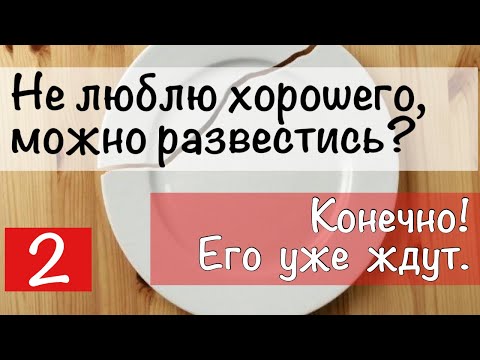 4) Не люблю хорошего, можно развестись? Конечно! Его уже ждут другие.