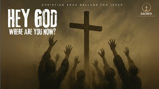 HEY GOD, WHERE ARE YOU NOW? – CHRISTIAN ROCK BALLADS FOR JESUS