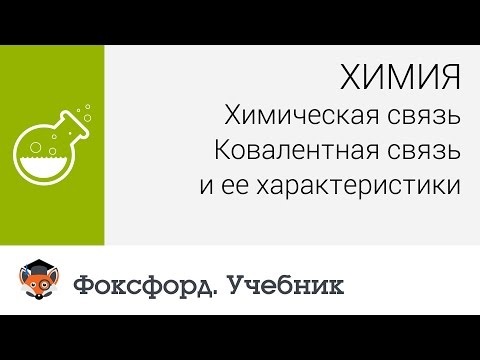 Химия. Химическая связь. Ковалентная связь и ее характеристики. Центр онлайн-обучения «Фоксфорд»