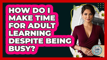 How Do I Make Time For Adult Learning Despite Being Busy? - Learn As An Adult