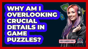 Why Am I Overlooking Crucial Details In Game Puzzles? - Video Gamers Vault
