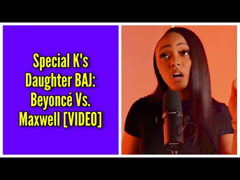 Special K's Daughter BAJ: Beyoncé Vs. Maxwell