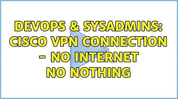 DevOps & SysAdmins: Cisco VPN Connection - No internet no nothing