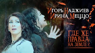 ИГОРЬ НАДЖИЕВ & ИРИНА МЕЦЦО. КЛИП ДУЭТА "ГДЕ ЖЕ ПРАВДА НА ЗЕМЛЕ?.." (Official Video)