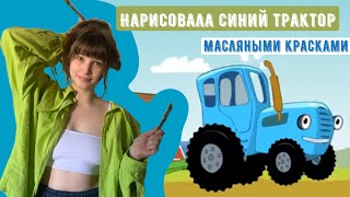 I PAINTED A BLUE TRACTOR WITH OIL PAINTS НАРИСОВАЛА СИНИЙ ТРАКТОР МАСЛЯНЫМИ КРАСКАМИ