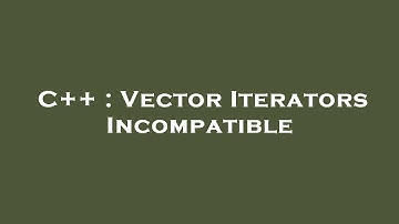 C++ : Vector Iterators Incompatible