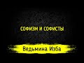 СОФИЗМ И СОФИСТЫ. ВЕДЬМИНА ИЗБА ▶️ ИНГА ХОСРОЕВА