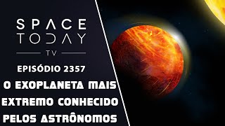 O EXOPLANETA MAIS EXTREMO CONHECIDO PELOS ASTRÔNOMOS | SPACE TODAY TV EP2357