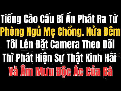 Tiếng Cào Cấu Bí Ẩn Phát Ra Từ Phòng Ngủ Mẹ Chồng. Nửa Đêm Tôi Lén Đặt Camera Theo Dõi Thì Phát Hiện