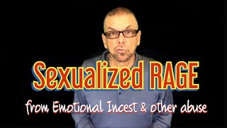 Sexualized RAGE (from Emotional Incest & other abuse) (Ask A Shrink)