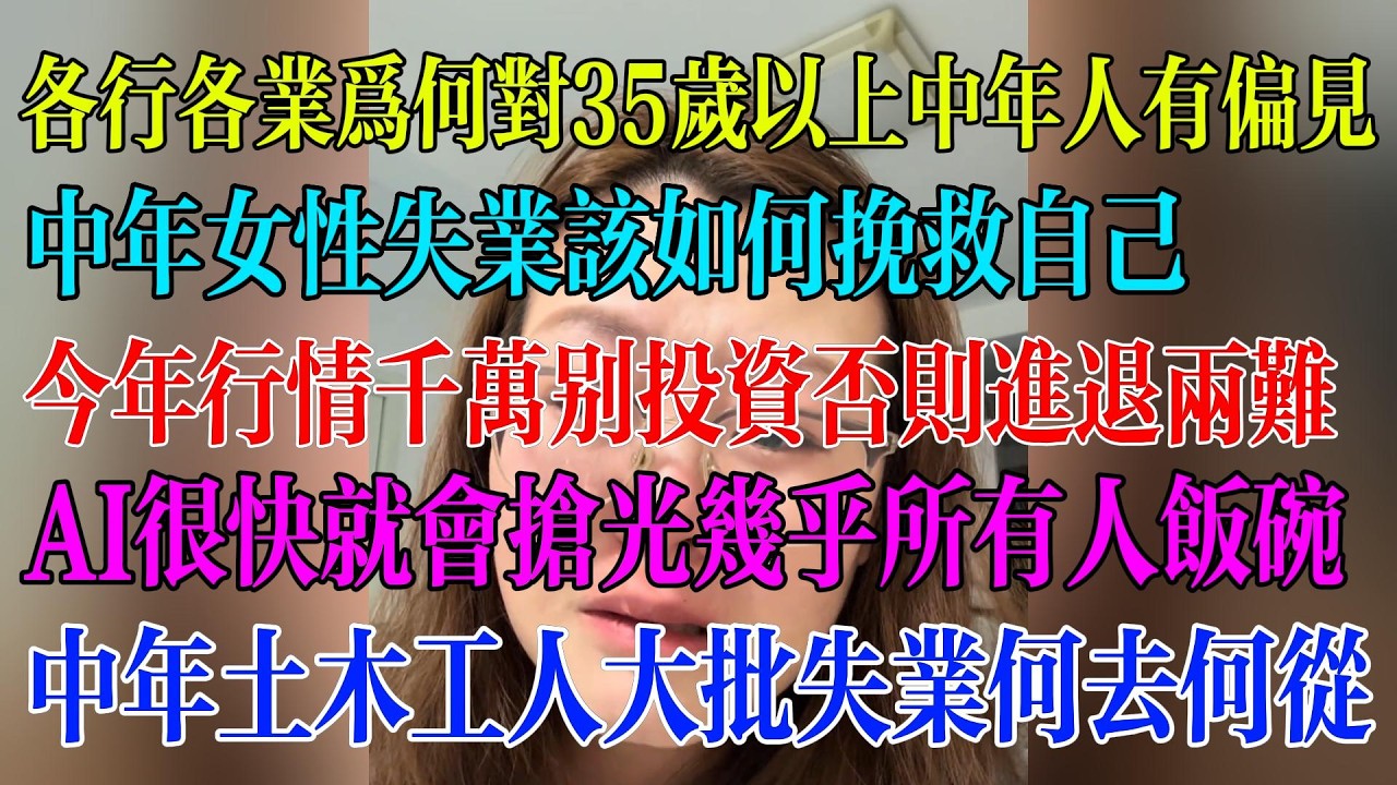 各行各业为何对35岁以上中年人有偏见；中年女性失业该如何挽救自己；今年行情千万别投资否则进退两难；AI很快就会抢光几乎所有人饭碗；中年土木工人大批失业何去何从#民生 #中国经济 #失业