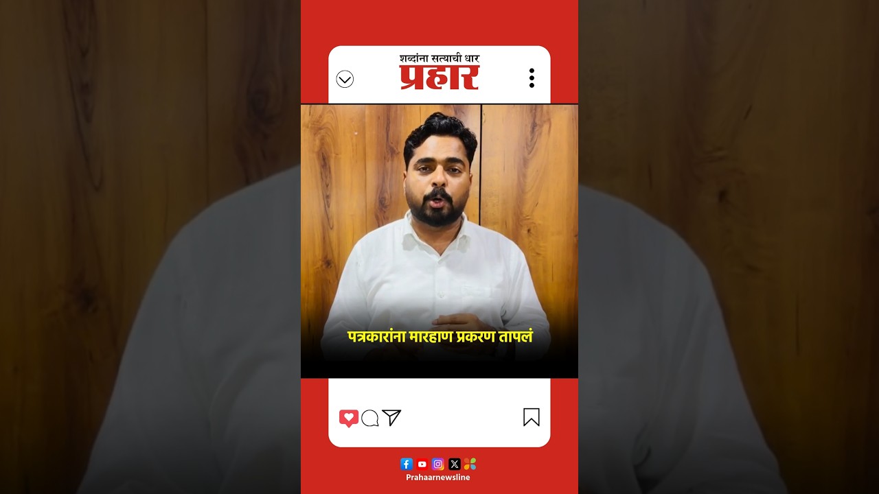 पत्रकारांना मारहाण प्रकरण तापलं