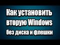 Как установить вторую Windows 7, 8, 10 без DVD диска и флешки