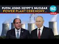 LIVE | Putin Joins Foundation Laying Ceremony Of Egypt’s Nuclear Power Plant