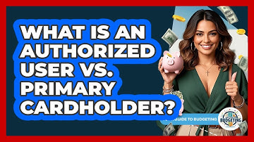 What Is An Authorized User Vs. Primary Cardholder? - Your Guide to Budgeting