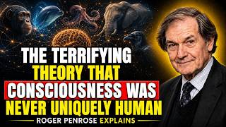 The Terrifying Theory That Consciousness Was NEVER Uniquely Human | Roger Penrose
