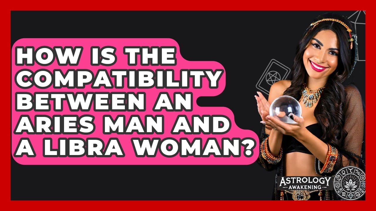 How Is The Compatibility Between An Aries Man And A Libra Woman? - Astrology Awakening