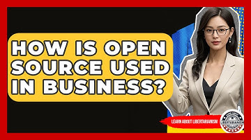 How Is Open Source Used In Business? - Learn About Libertarianism