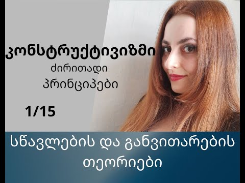 სწავლებისა და განვითარების თეორიები, კონსტრუქტივიზმი, ძირითადი პრინციპები. ანა ანუშიძე