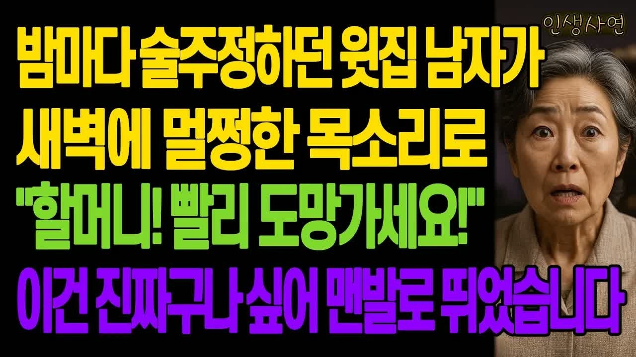 밤마다 술주정하던 윗집 남자가 새벽에 멀쩡한 목소리로 ＂할머니! 빨리 도망가세요!＂ 이건 진짜구나 싶어 맨발로 뛰었습니다 노년의 삶의 지혜 행복한 노후생활 부모자식갈등 사연 이야기