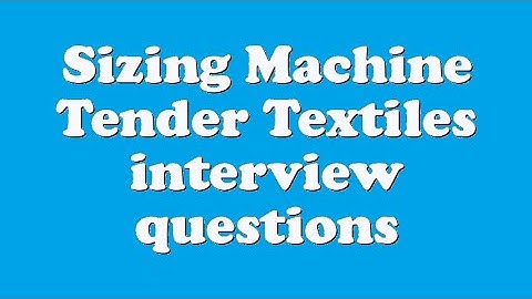 Sizing Machine Tender Textiles interview questions