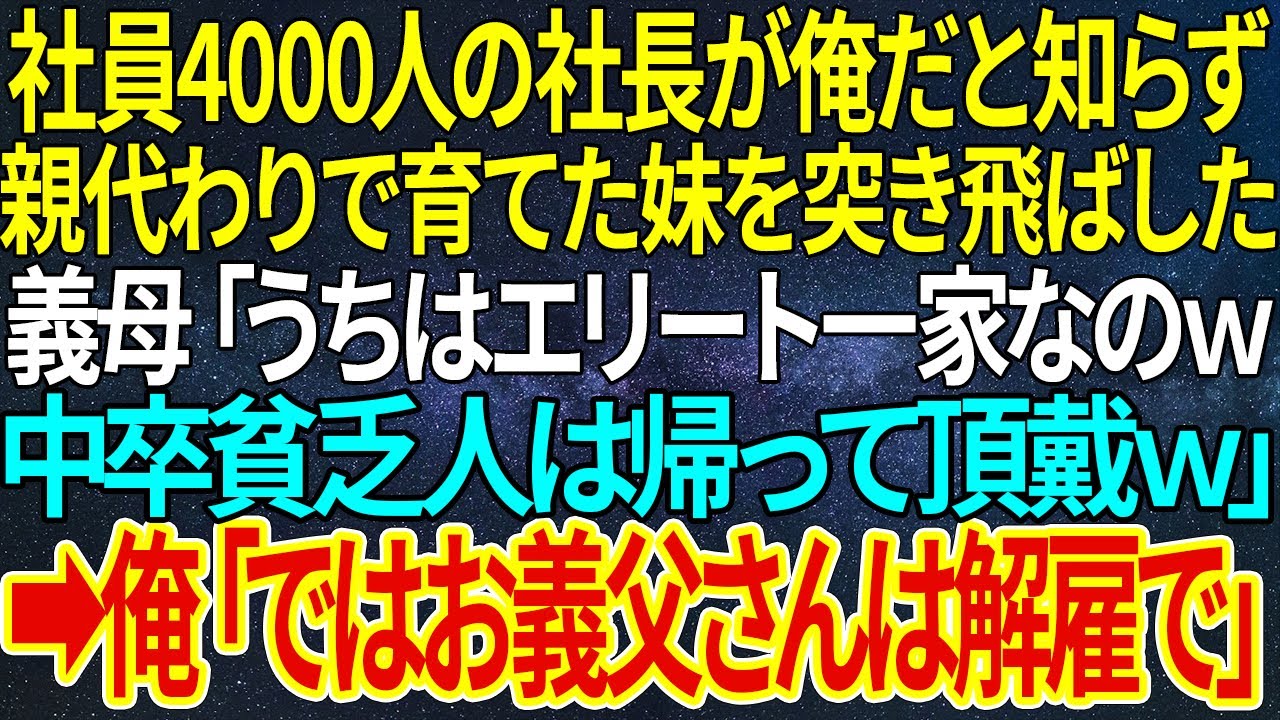 【感動する話】社員4000人の社長が俺だと知らず、親代わりで育てた妹を突き飛ばした義母「うちはエリート一家なのｗ中卒貧乏人は帰って頂戴ｗ」➡俺「ではお義父さんは解雇で」